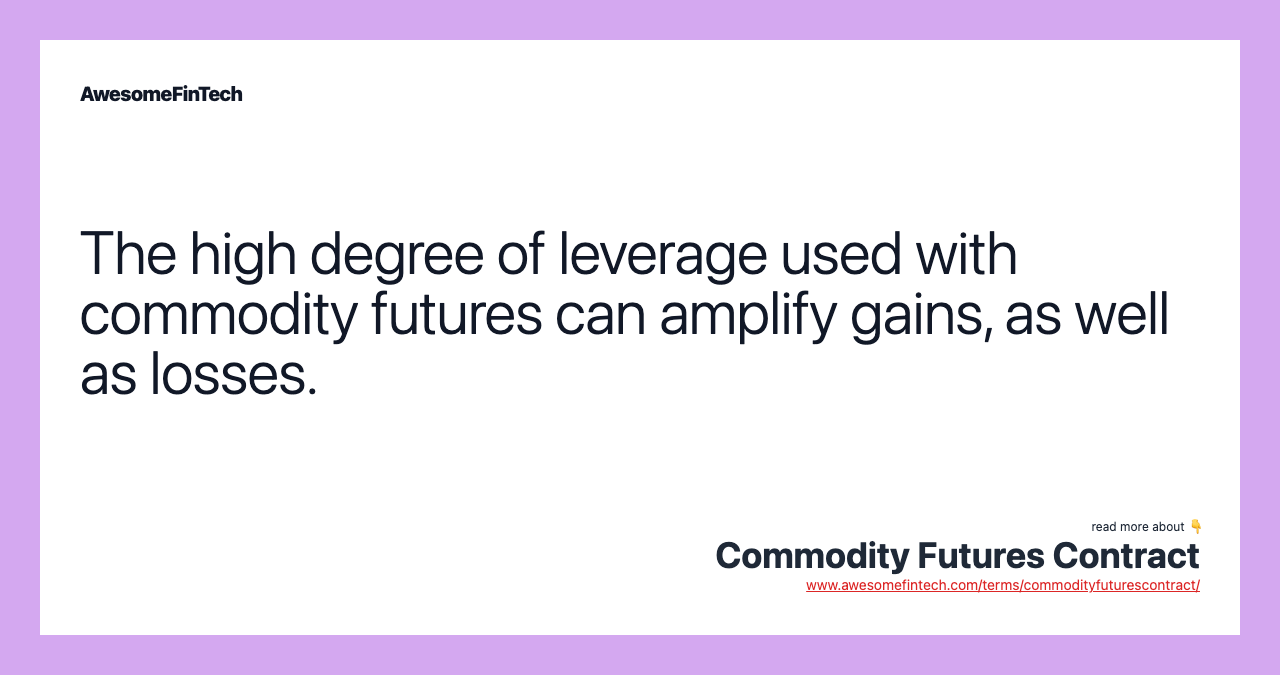 The high degree of leverage used with commodity futures can amplify gains, as well as losses.