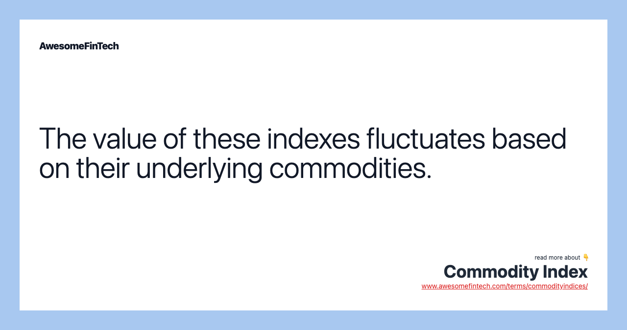 The value of these indexes fluctuates based on their underlying commodities.