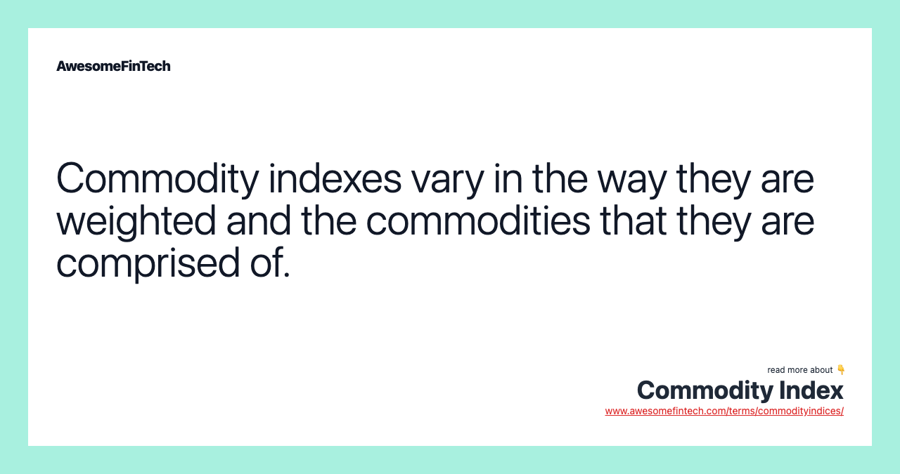 Commodity indexes vary in the way they are weighted and the commodities that they are comprised of.