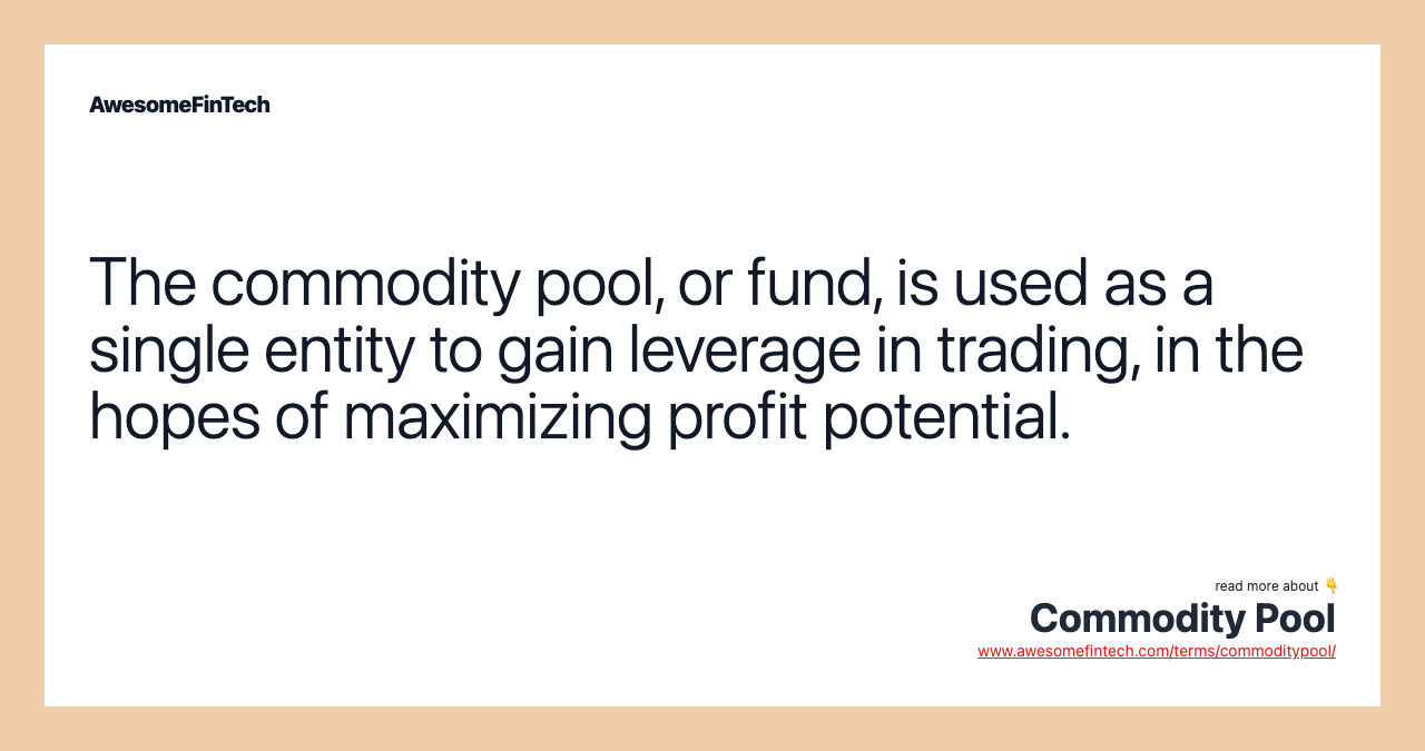 The commodity pool, or fund, is used as a single entity to gain leverage in trading, in the hopes of maximizing profit potential.