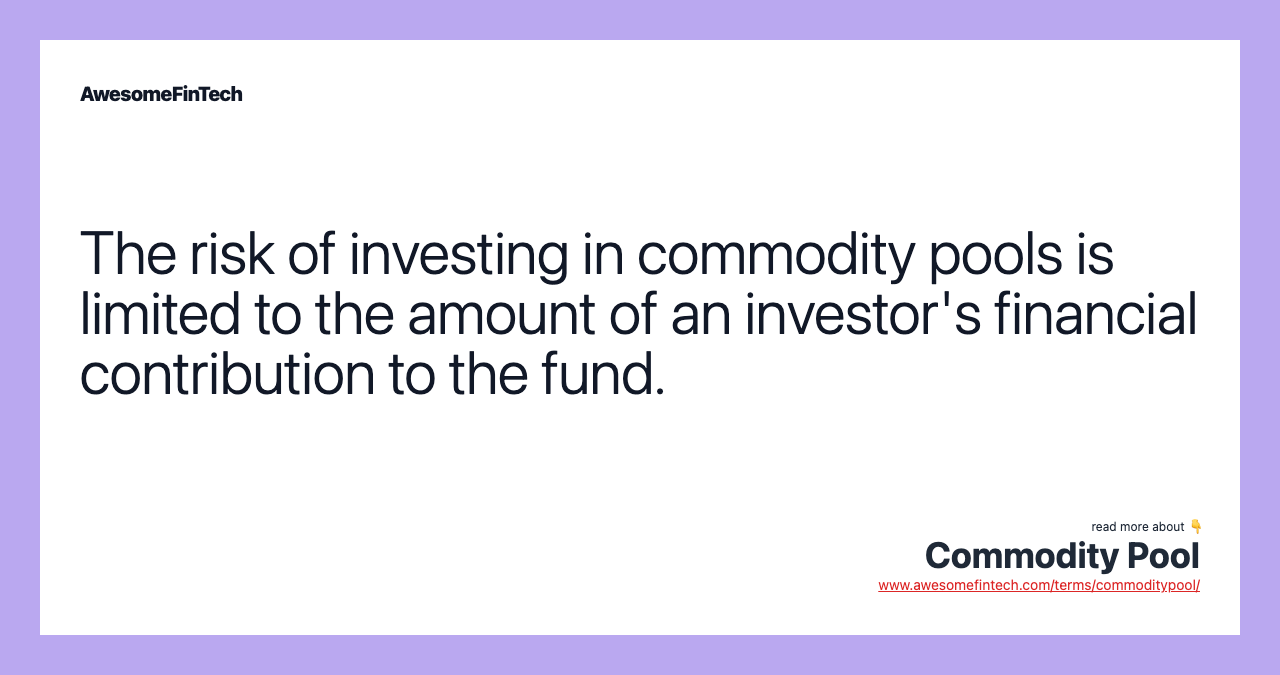 The risk of investing in commodity pools is limited to the amount of an investor's financial contribution to the fund.