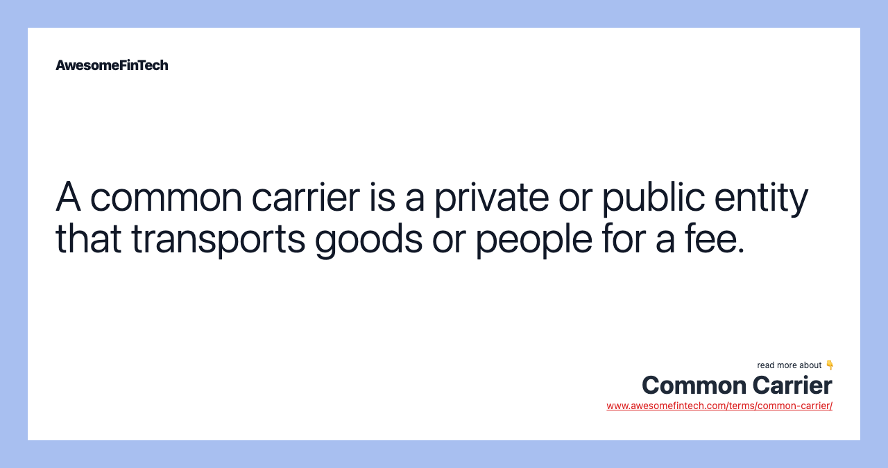 A common carrier is a private or public entity that transports goods or people for a fee.