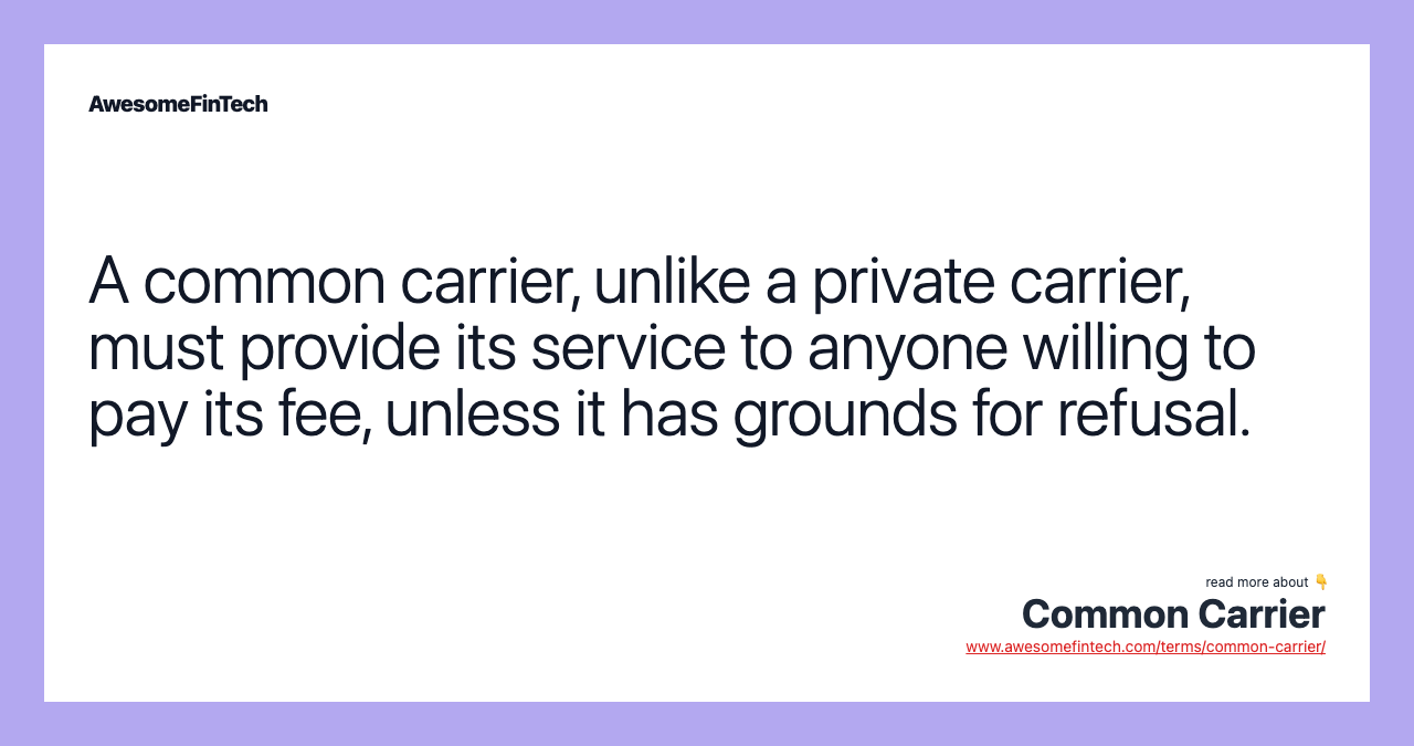 A common carrier, unlike a private carrier, must provide its service to anyone willing to pay its fee, unless it has grounds for refusal.