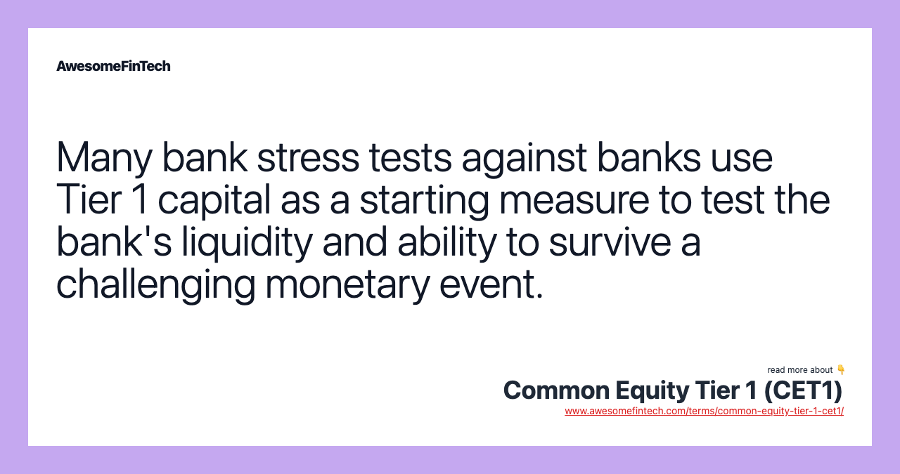 Many bank stress tests against banks use Tier 1 capital as a starting measure to test the bank's liquidity and ability to survive a challenging monetary event.