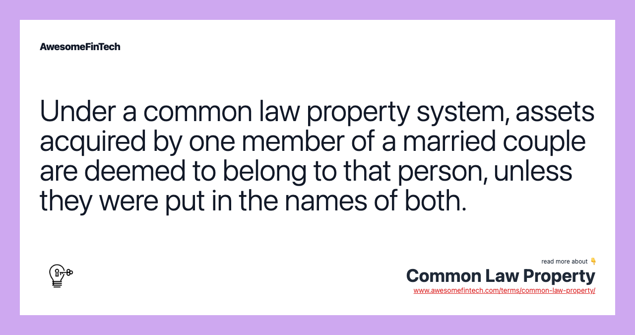Under a common law property system, assets acquired by one member of a married couple are deemed to belong to that person, unless they were put in the names of both.