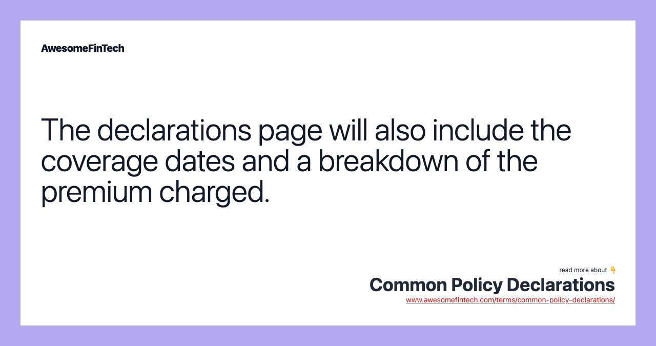 The declarations page will also include the coverage dates and a breakdown of the premium charged.