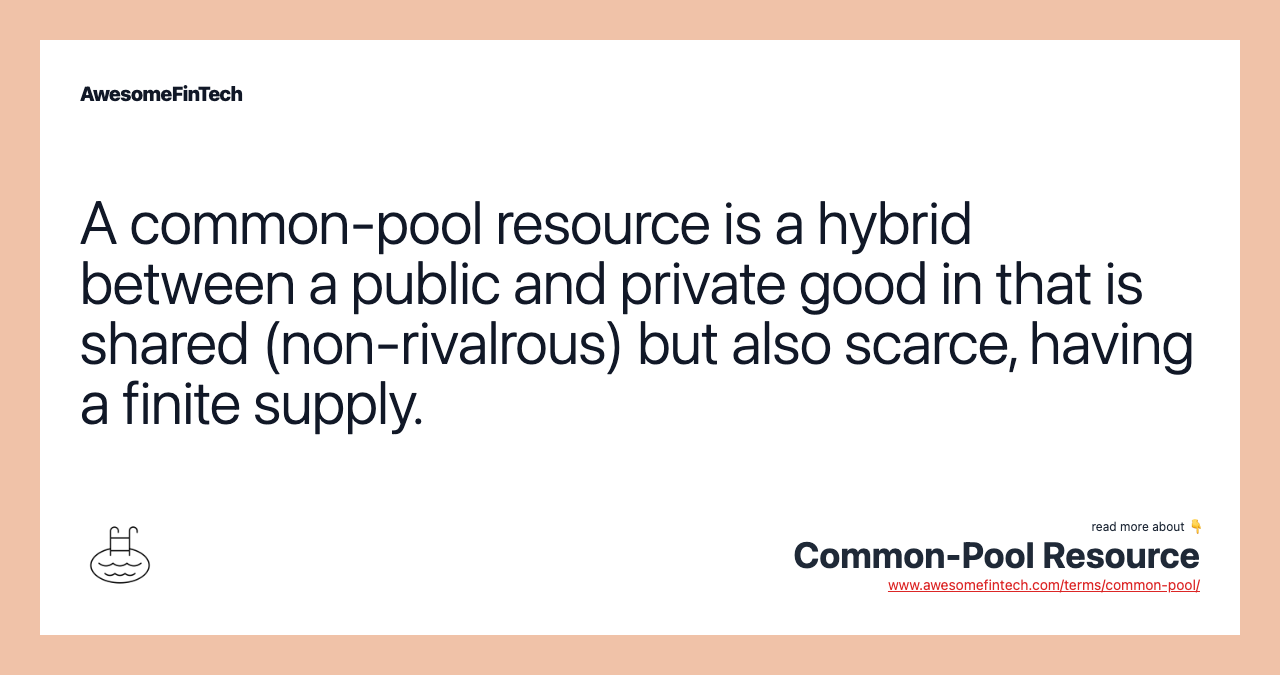 A common-pool resource is a hybrid between a public and private good in that is shared (non-rivalrous) but also scarce, having a finite supply.
