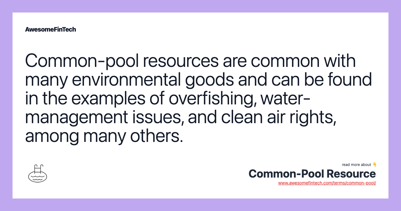 Common-pool resources are common with many environmental goods and can be found in the examples of overfishing, water-management issues, and clean air rights, among many others.