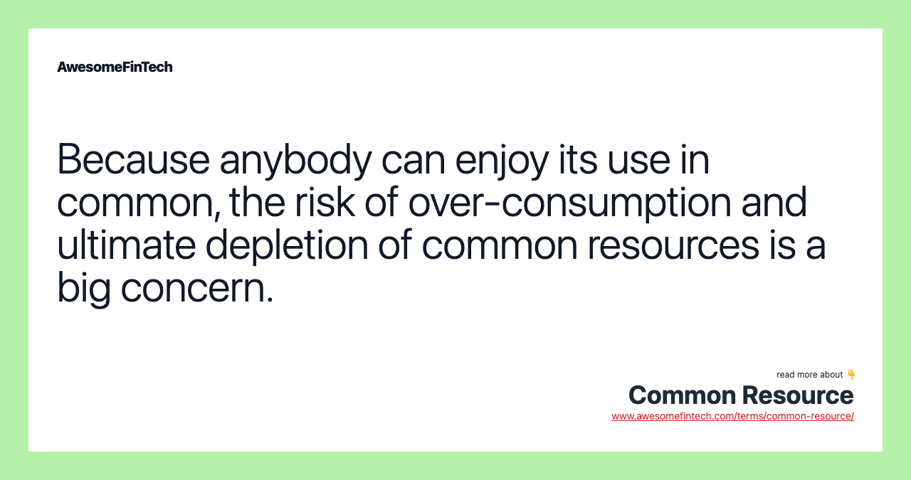 Because anybody can enjoy its use in common, the risk of over-consumption and ultimate depletion of common resources is a big concern.