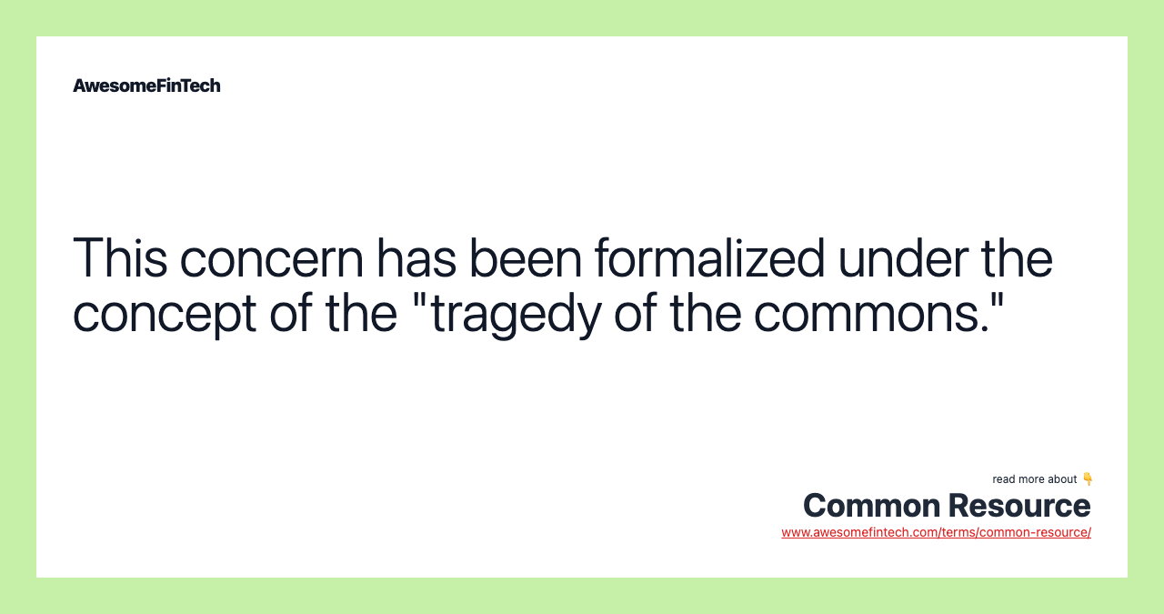 This concern has been formalized under the concept of the "tragedy of the commons."
