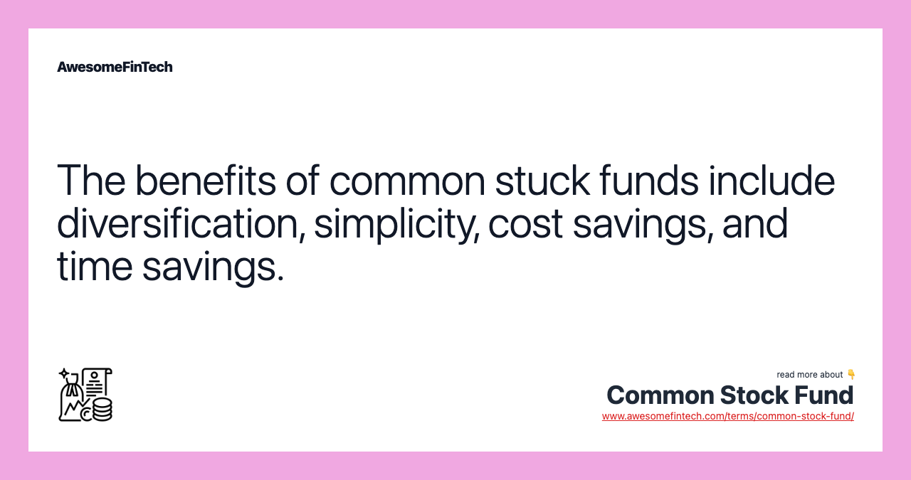 The benefits of common stuck funds include diversification, simplicity, cost savings, and time savings.