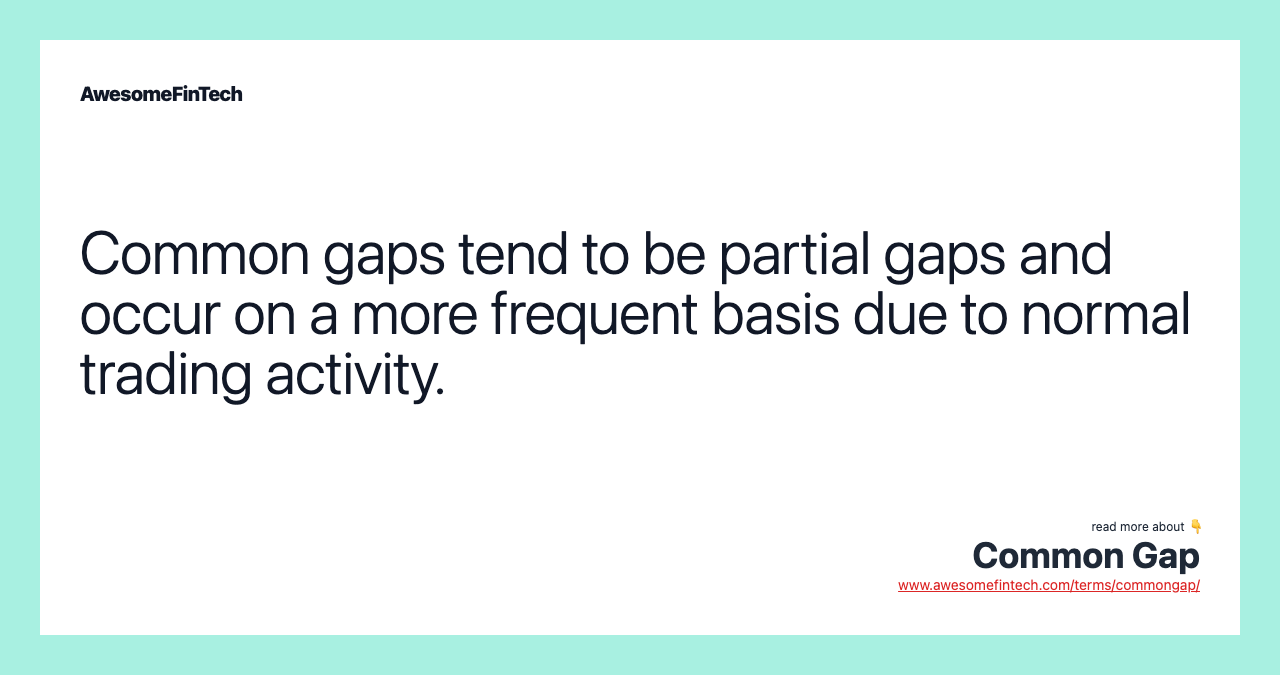 Common gaps tend to be partial gaps and occur on a more frequent basis due to normal trading activity.