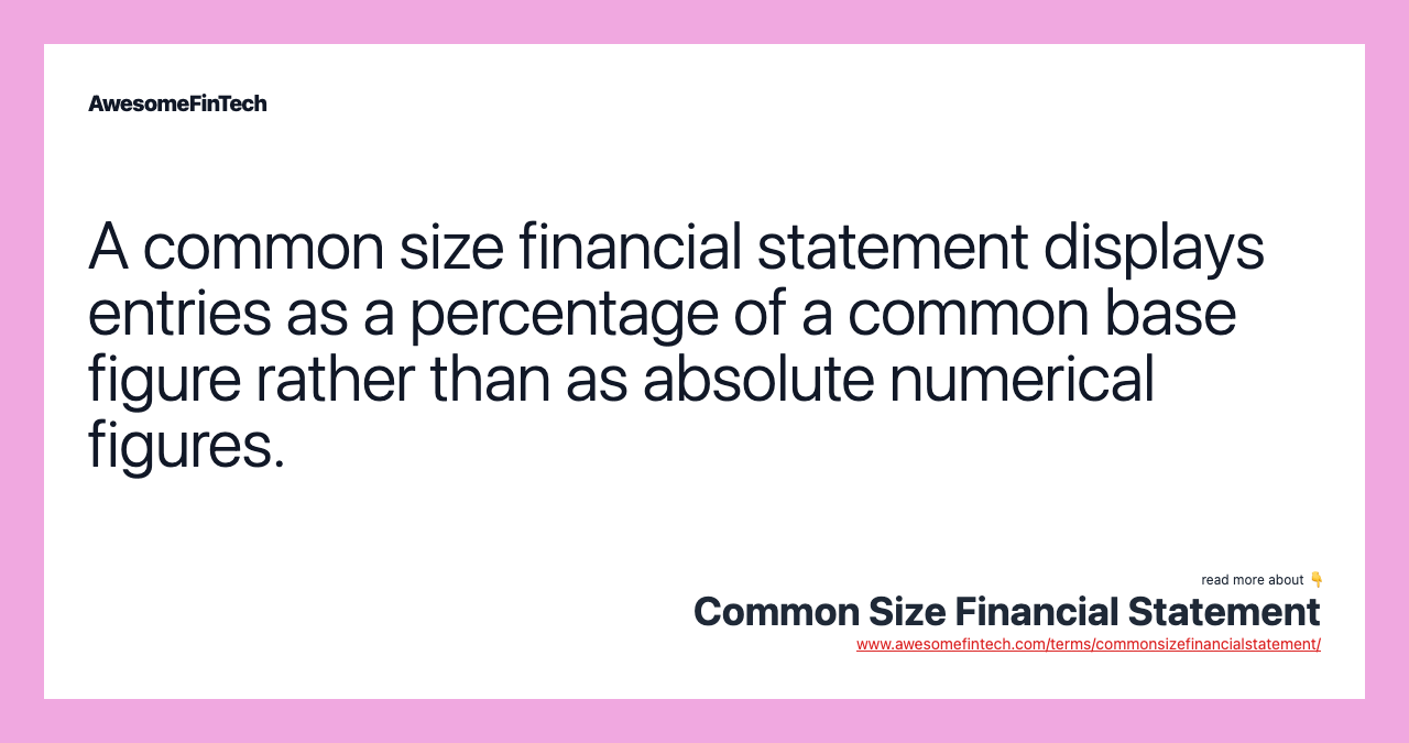 A common size financial statement displays entries as a percentage of a common base figure rather than as absolute numerical figures.