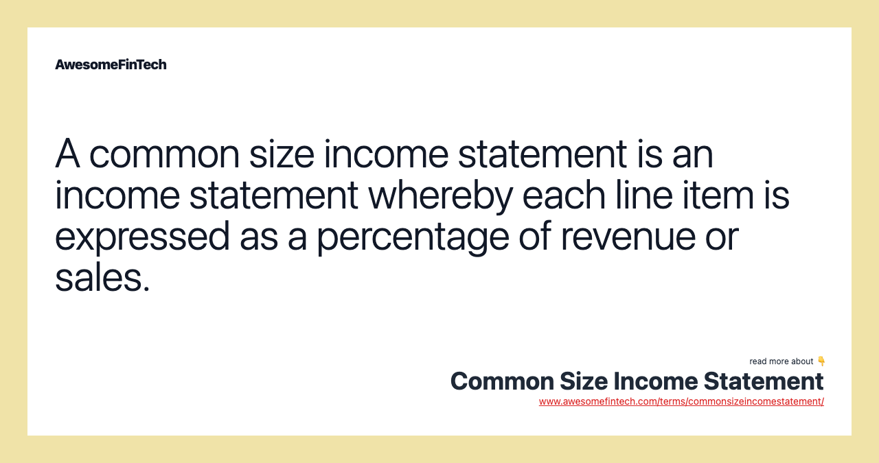 A common size income statement is an income statement whereby each line item is expressed as a percentage of revenue or sales.