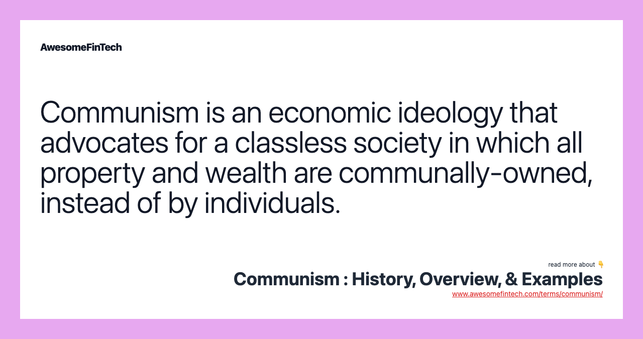 Communism is an economic ideology that advocates for a classless society in which all property and wealth are communally-owned, instead of by individuals.