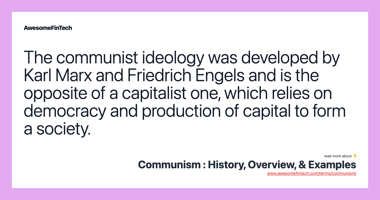 The communist ideology was developed by Karl Marx and Friedrich Engels and is the opposite of a capitalist one, which relies on democracy and production of capital to form a society.