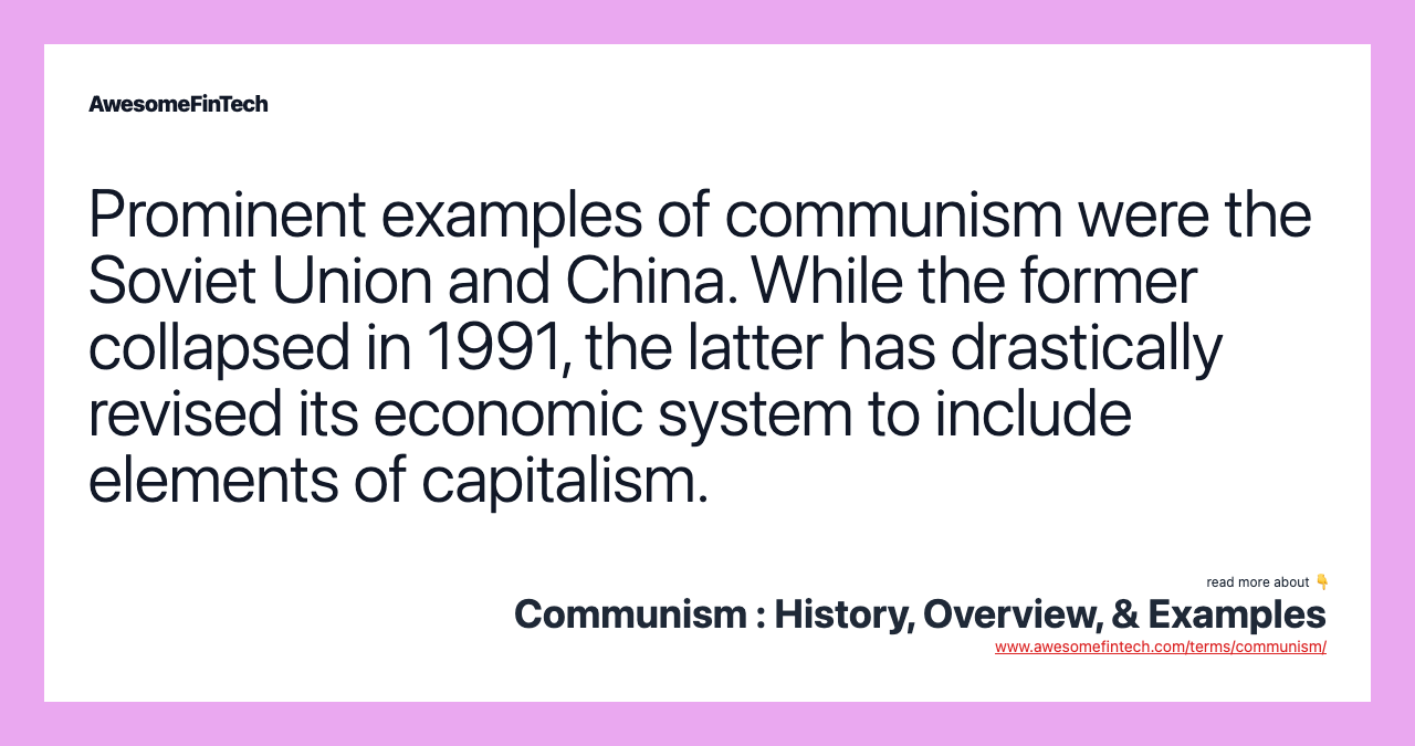 Prominent examples of communism were the Soviet Union and China. While the former collapsed in 1991, the latter has drastically revised its economic system to include elements of capitalism.