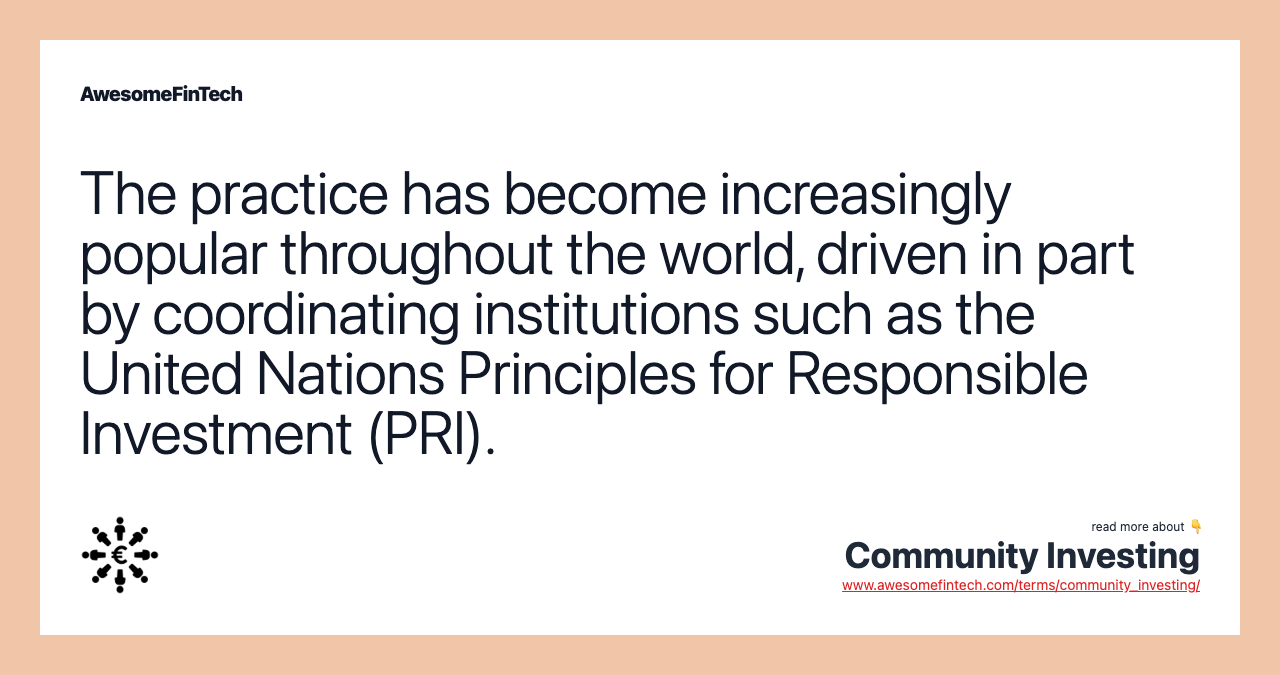 The practice has become increasingly popular throughout the world, driven in part by coordinating institutions such as the United Nations Principles for Responsible Investment (PRI).