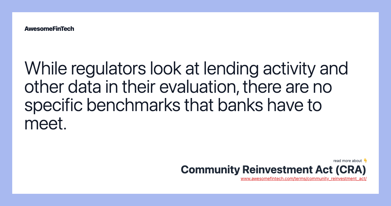While regulators look at lending activity and other data in their evaluation, there are no specific benchmarks that banks have to meet.
