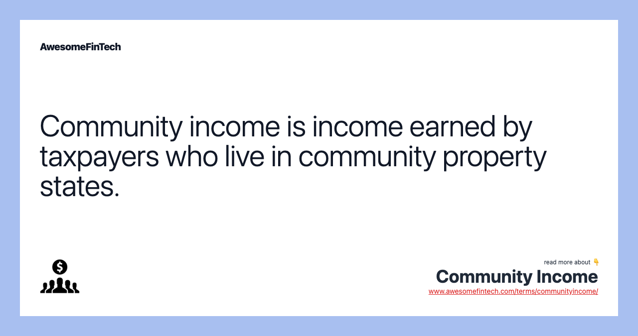 Community income is income earned by taxpayers who live in community property states.