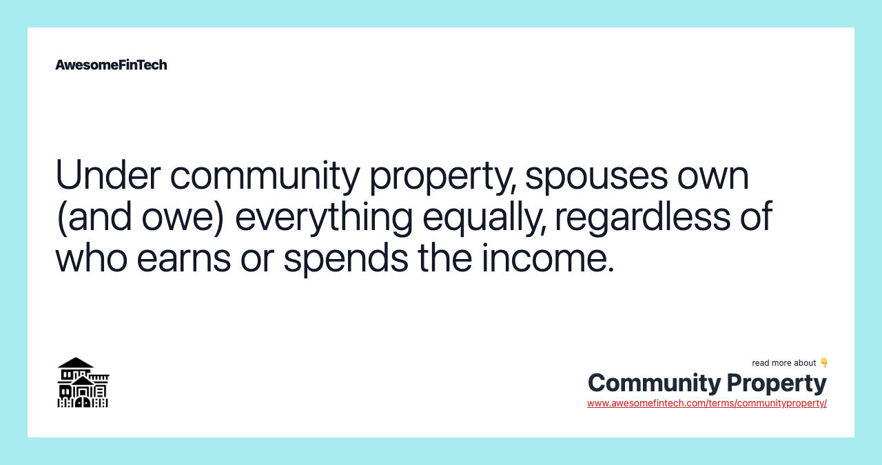 Under community property, spouses own (and owe) everything equally, regardless of who earns or spends the income.