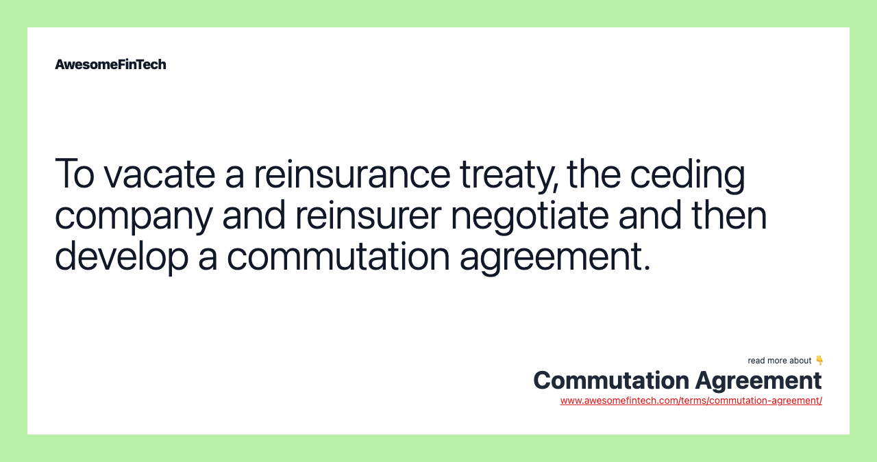 To vacate a reinsurance treaty, the ceding company and reinsurer negotiate and then develop a commutation agreement.
