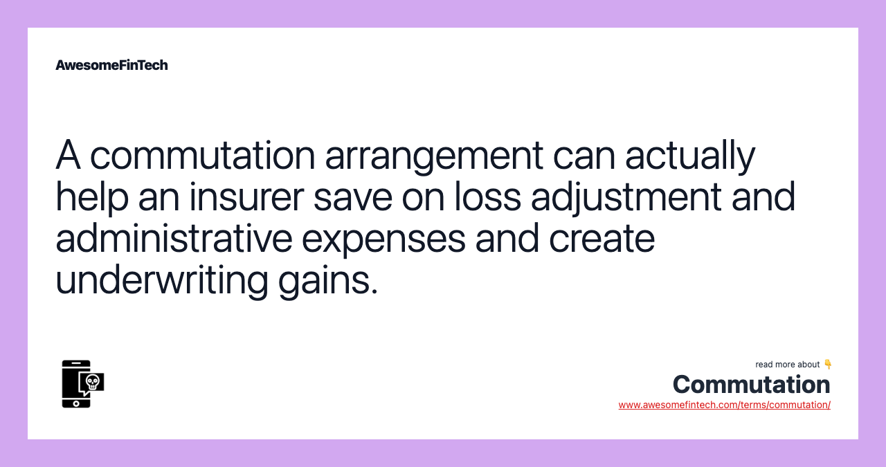 A commutation arrangement can actually help an insurer save on loss adjustment and administrative expenses and create underwriting gains.