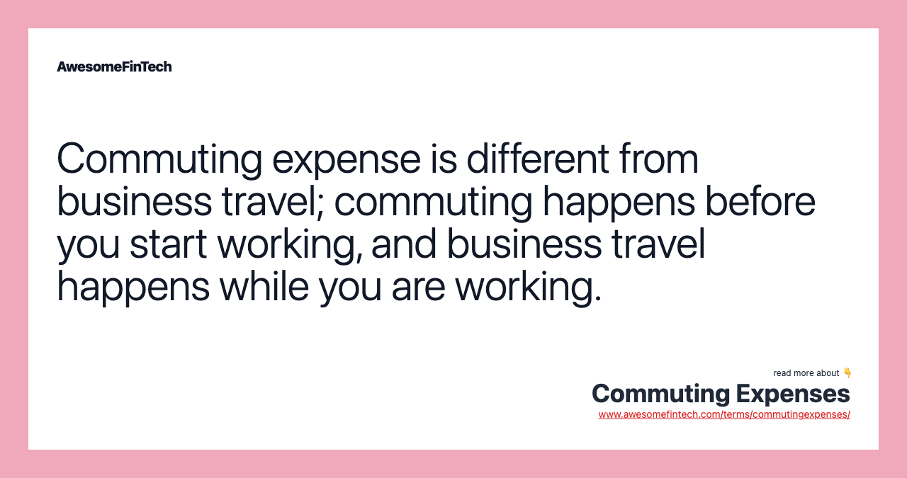 Commuting expense is different from business travel; commuting happens before you start working, and business travel happens while you are working.