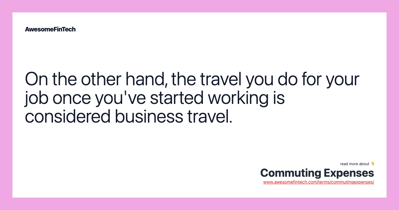 On the other hand, the travel you do for your job once you've started working is considered business travel.