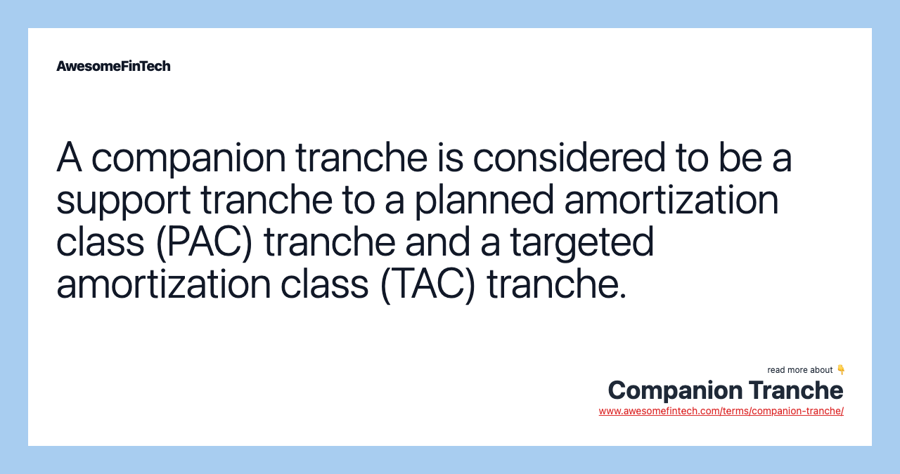 A companion tranche is considered to be a support tranche to a planned amortization class (PAC) tranche and a targeted amortization class (TAC) tranche.