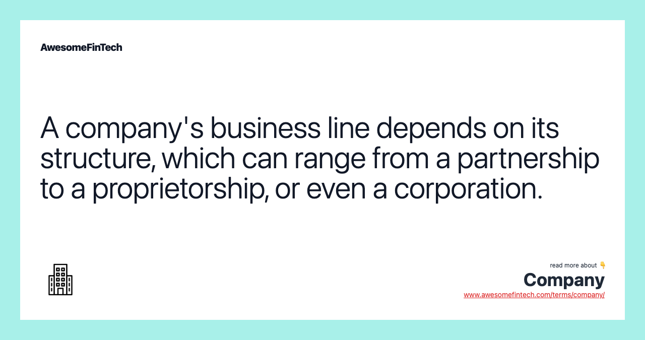 A company's business line depends on its structure, which can range from a partnership to a proprietorship, or even a corporation.