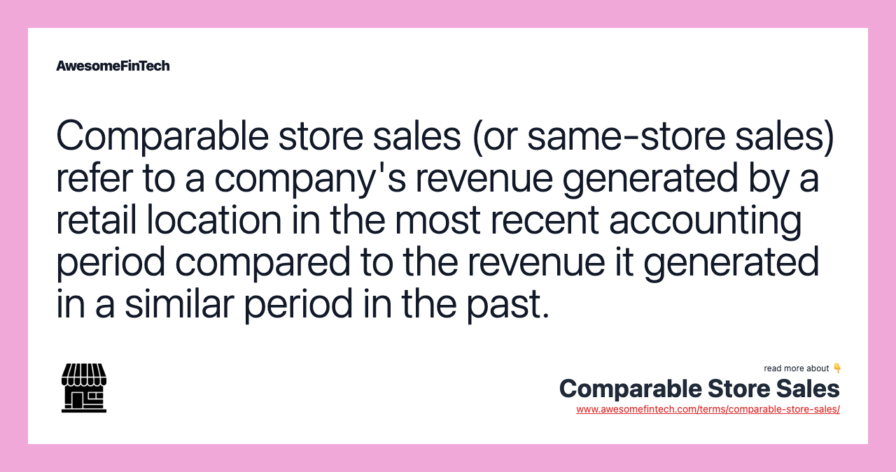 Comparable store sales (or same-store sales) refer to a company's revenue generated by a retail location in the most recent accounting period compared to the revenue it generated in a similar period in the past.