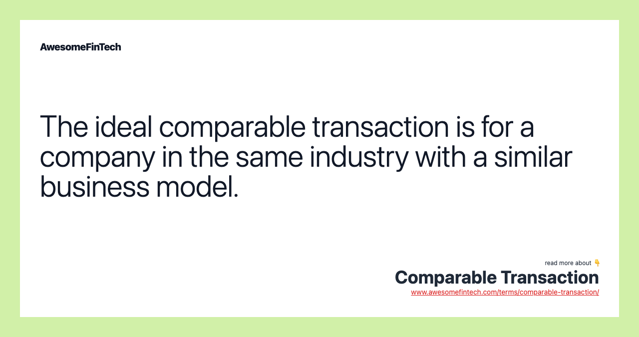 The ideal comparable transaction is for a company in the same industry with a similar business model.