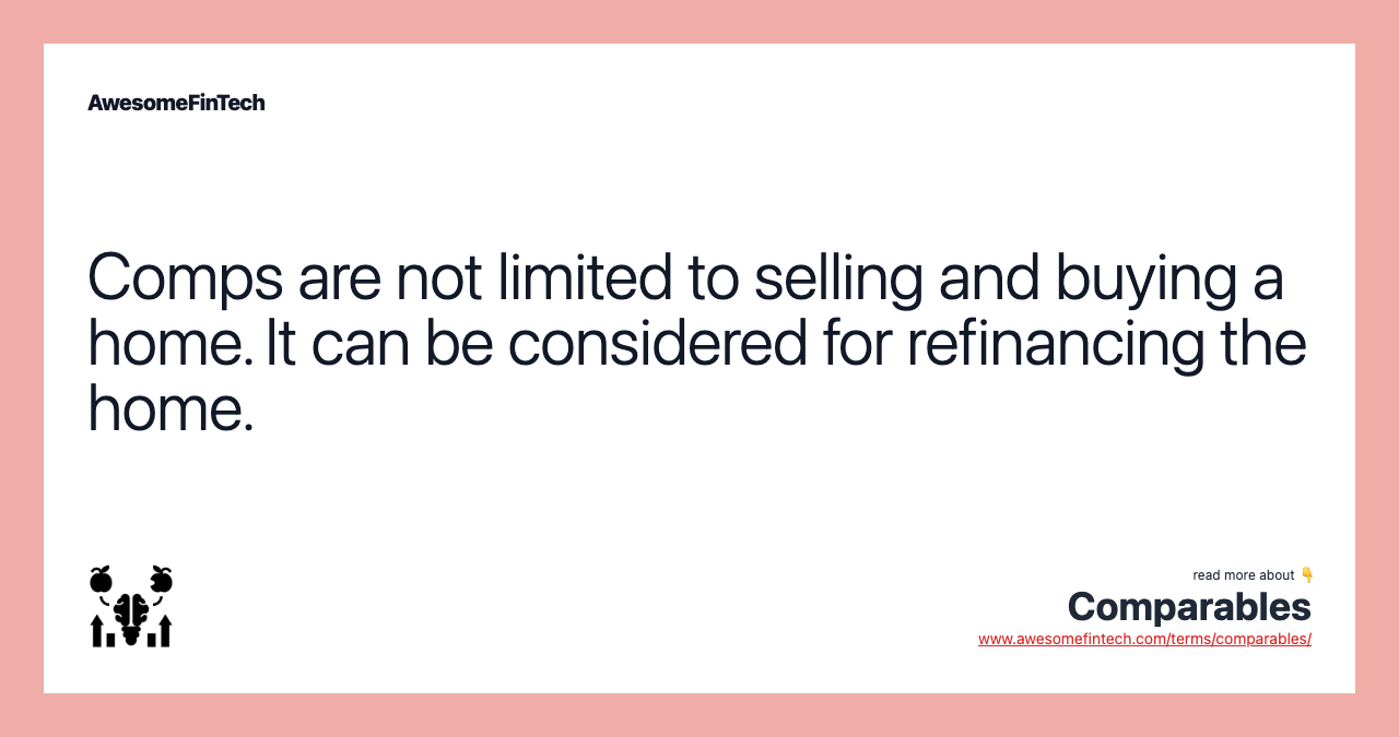 Comps are not limited to selling and buying a home. It can be considered for refinancing the home.