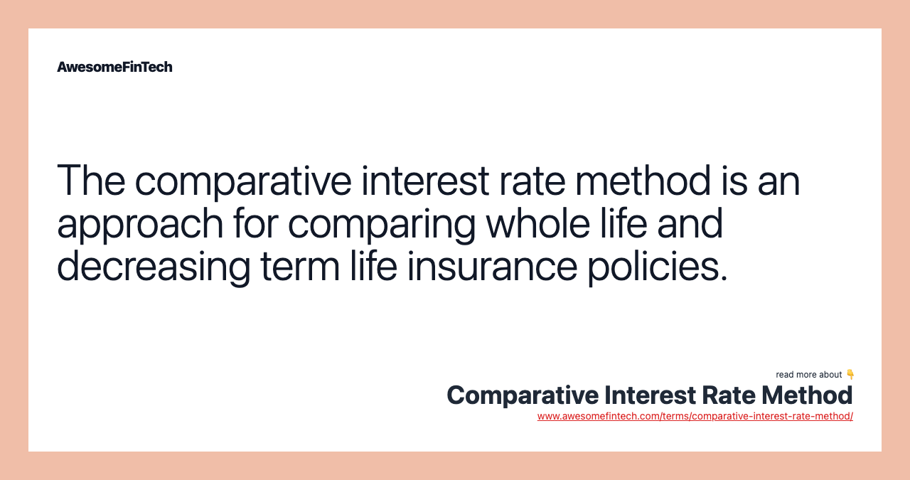 The comparative interest rate method is an approach for comparing whole life and decreasing term life insurance policies.