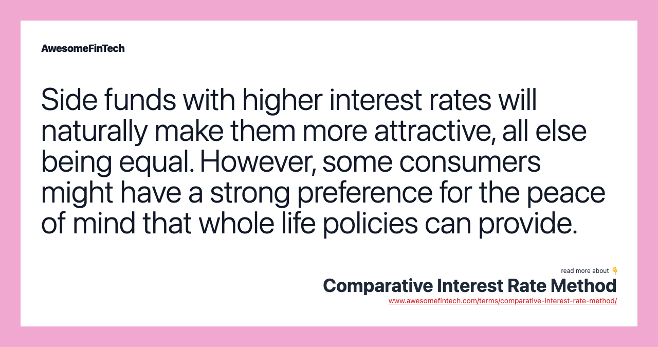 Side funds with higher interest rates will naturally make them more attractive, all else being equal. However, some consumers might have a strong preference for the peace of mind that whole life policies can provide.