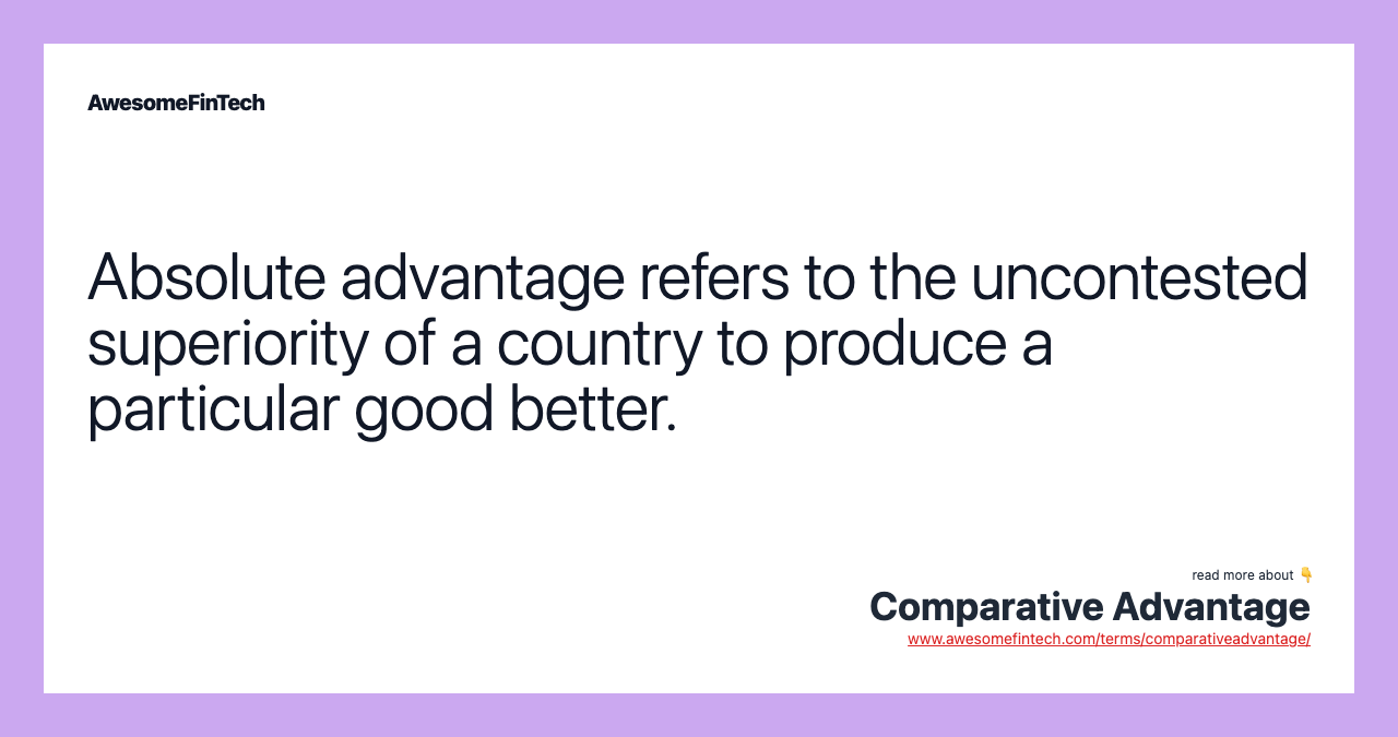 Absolute advantage refers to the uncontested superiority of a country to produce a particular good better.