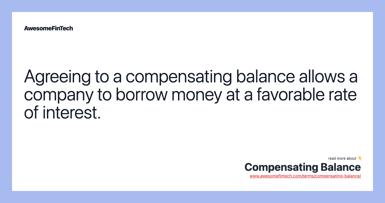 Agreeing to a compensating balance allows a company to borrow money at a favorable rate of interest.