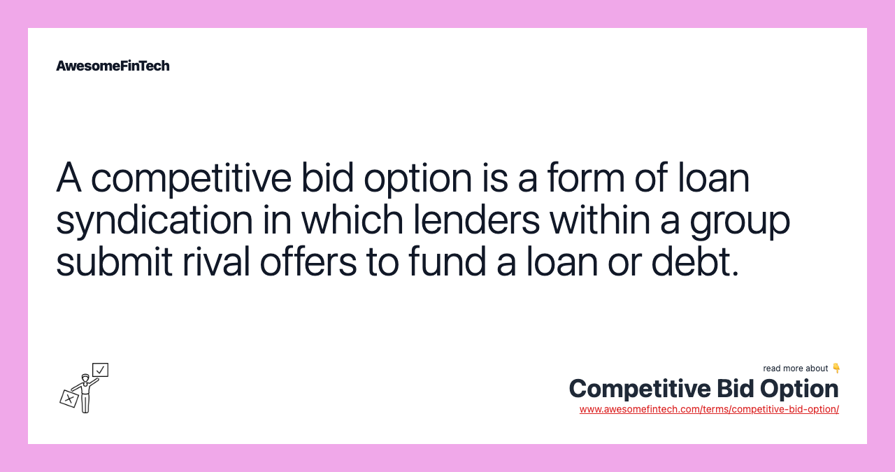 A competitive bid option is a form of loan syndication in which lenders within a group submit rival offers to fund a loan or debt.