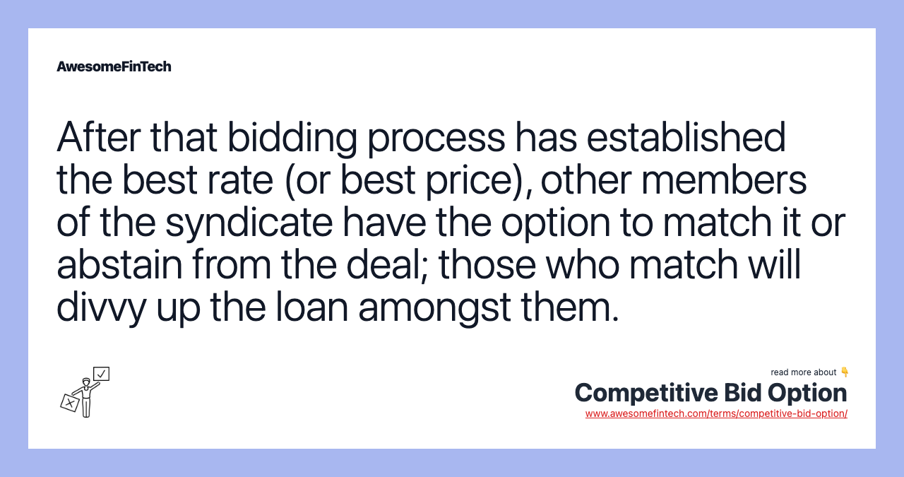 After that bidding process has established the best rate (or best price), other members of the syndicate have the option to match it or abstain from the deal; those who match will divvy up the loan amongst them.