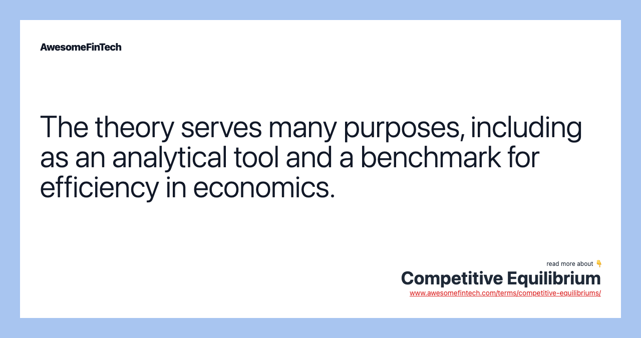 The theory serves many purposes, including as an analytical tool and a benchmark for efficiency in economics.