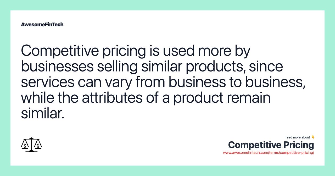 Competitive pricing is used more by businesses selling similar products, since services can vary from business to business, while the attributes of a product remain similar.