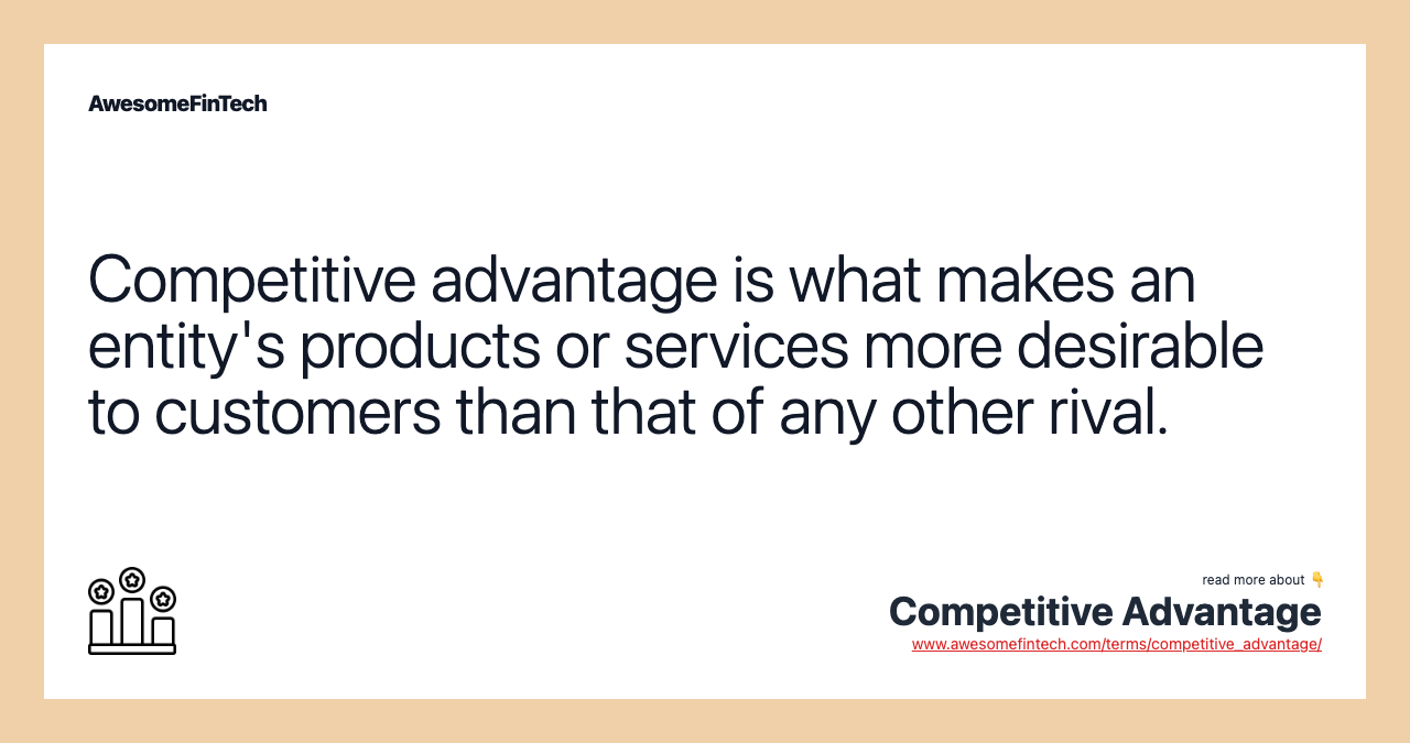 Competitive advantage is what makes an entity's products or services more desirable to customers than that of any other rival.
