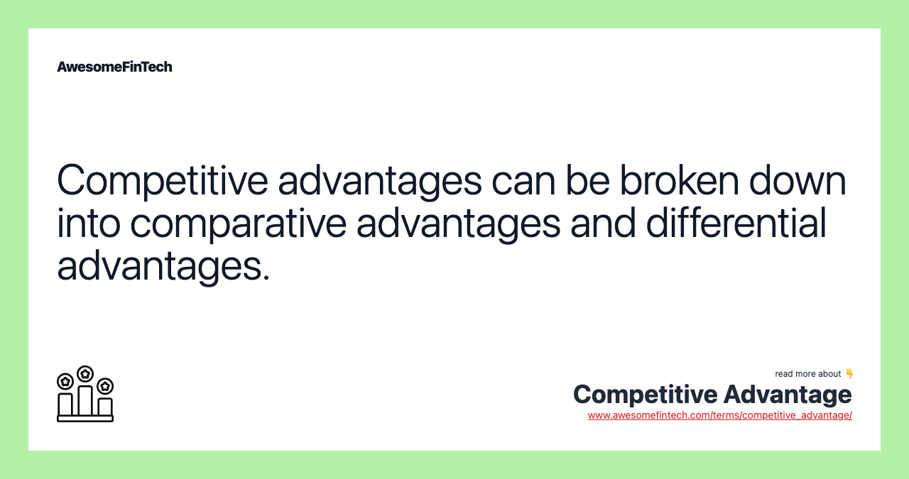 Competitive advantages can be broken down into comparative advantages and differential advantages.