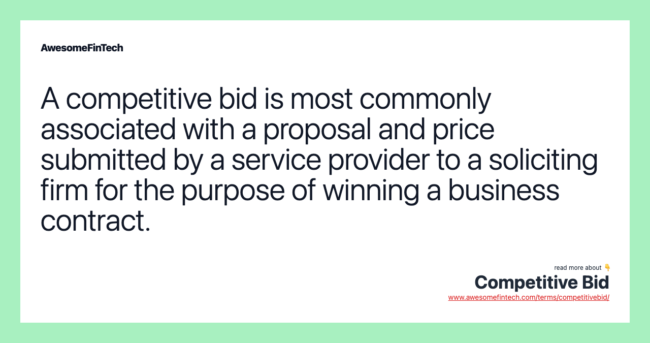 A competitive bid is most commonly associated with a proposal and price submitted by a service provider to a soliciting firm for the purpose of winning a business contract.