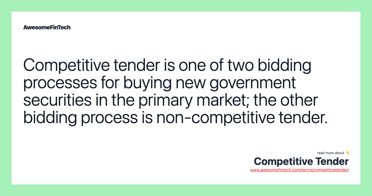 Competitive tender is one of two bidding processes for buying new government securities in the primary market; the other bidding process is non-competitive tender.