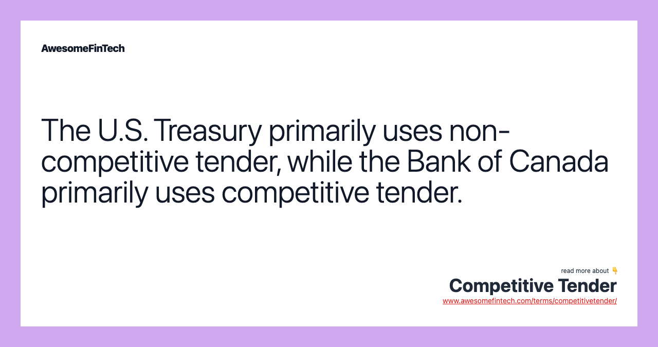 The U.S. Treasury primarily uses non-competitive tender, while the Bank of Canada primarily uses competitive tender.