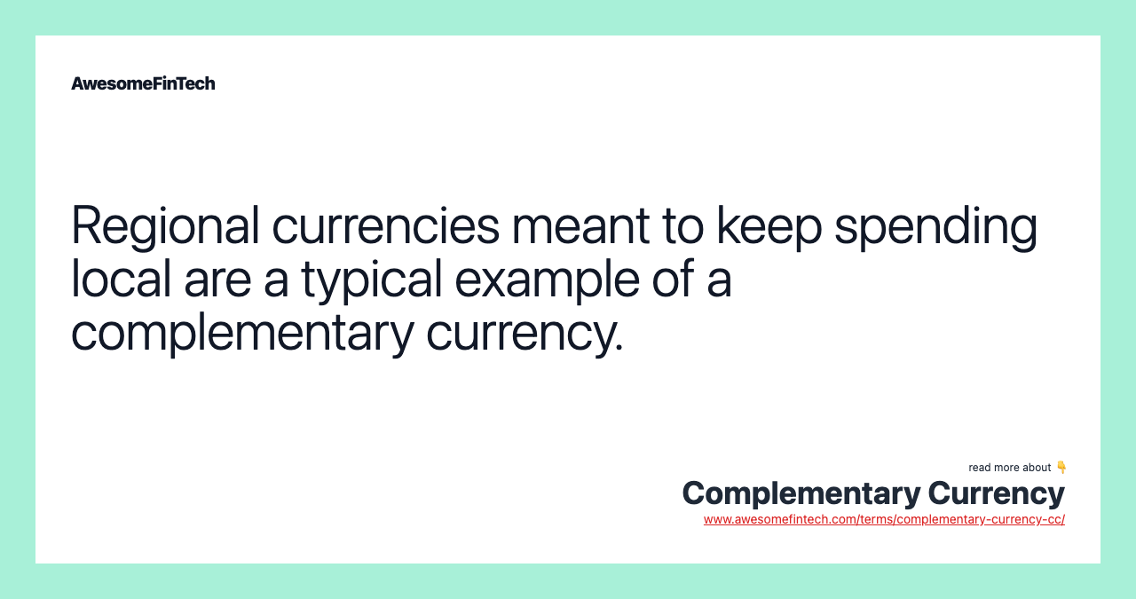 Regional currencies meant to keep spending local are a typical example of a complementary currency.