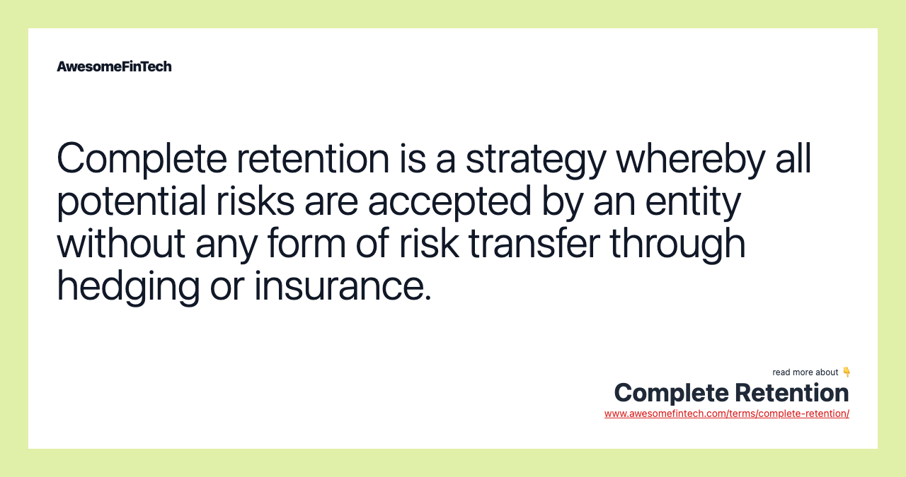 Complete retention is a strategy whereby all potential risks are accepted by an entity without any form of risk transfer through hedging or insurance.