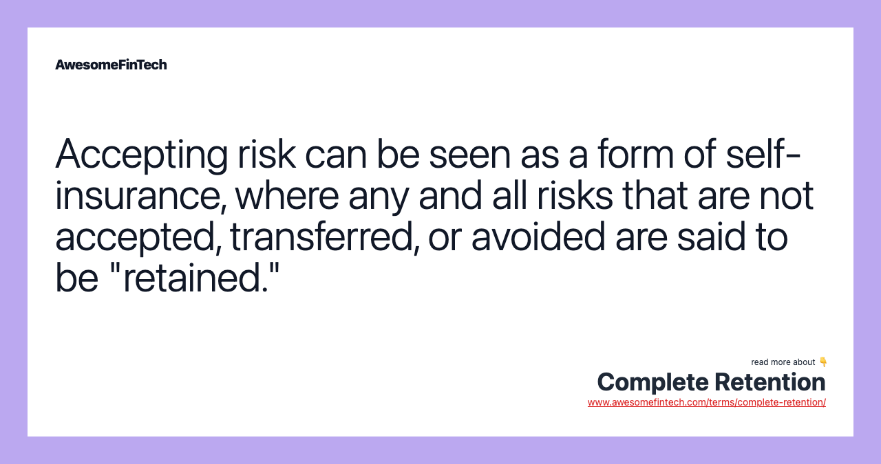 Accepting risk can be seen as a form of self-insurance, where any and all risks that are not accepted, transferred, or avoided are said to be "retained."